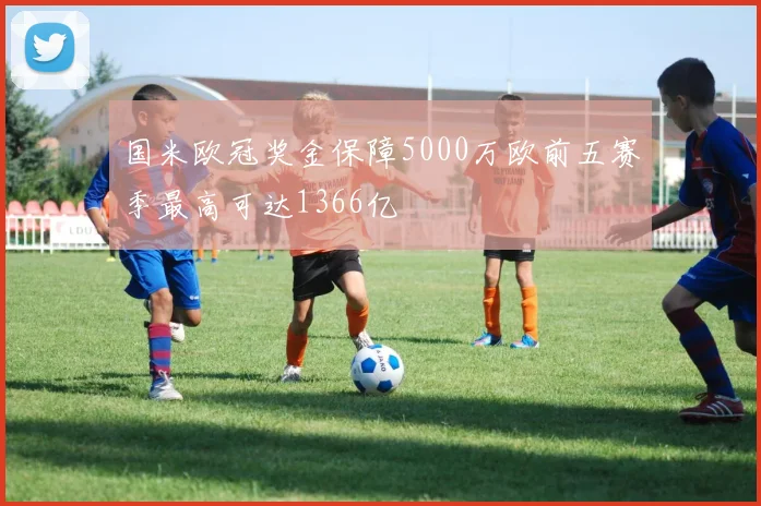 国米欧冠奖金保障5000万欧前五赛季最高可达1366亿