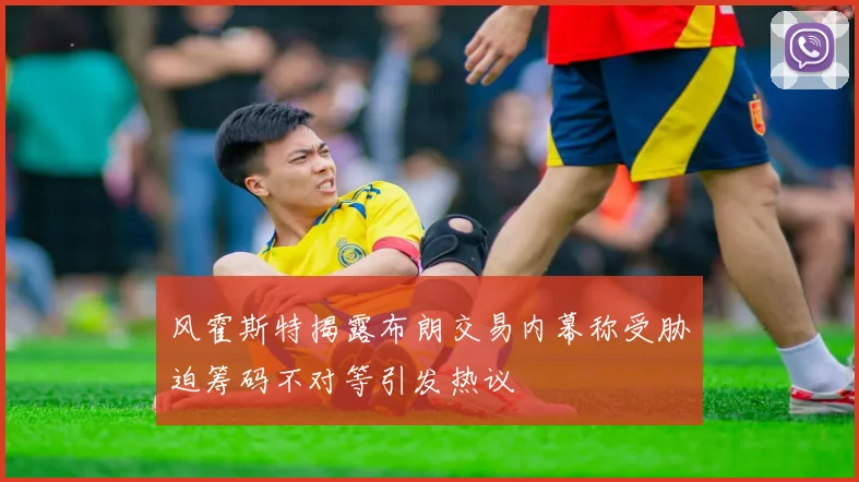 风霍斯特揭露布朗交易内幕称受胁迫筹码不对等引发热议