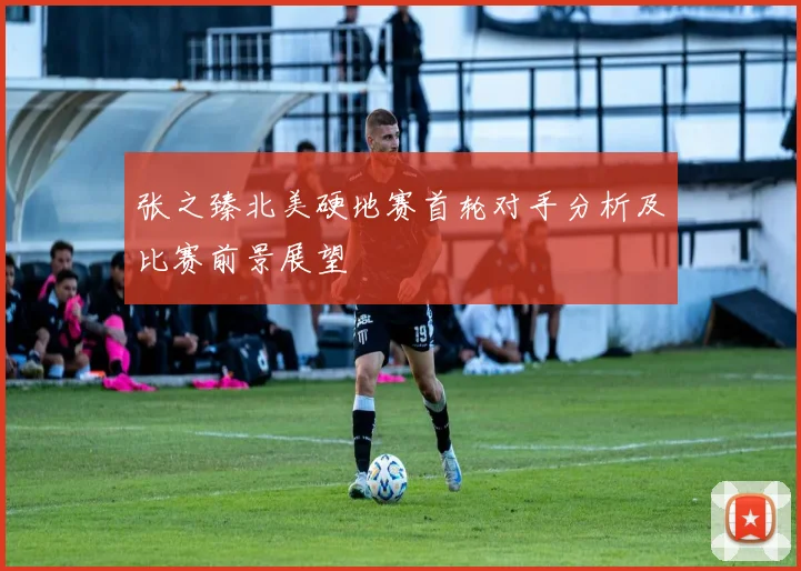 张之臻北美硬地赛首轮对手分析及比赛前景展望