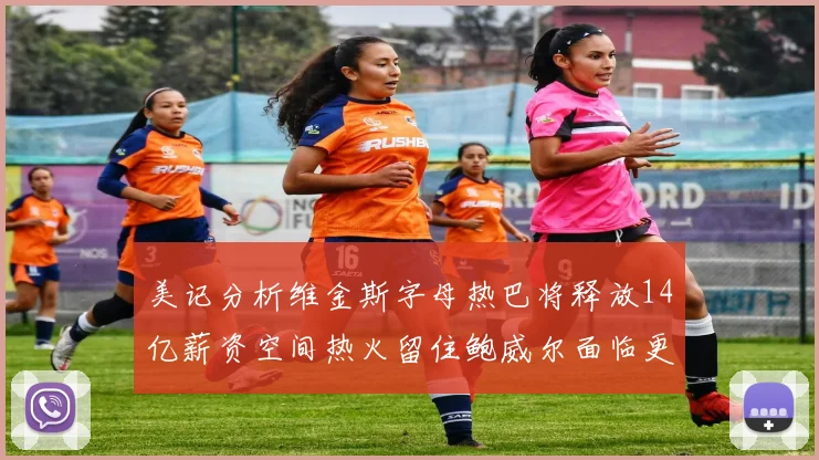 美记分析维金斯字母热巴将释放14亿薪资空间热火留住鲍威尔面临更大挑战