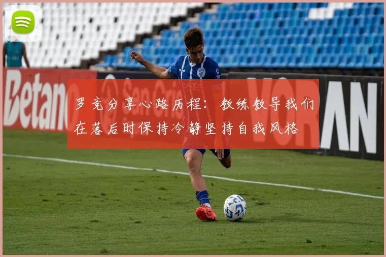 罗竞分享心路历程：教练教导我们在落后时保持冷静坚持自我风格