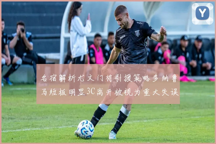 名宿解析尤文门将引援策略多纳鲁马短板明显3C离开被视为重大失误