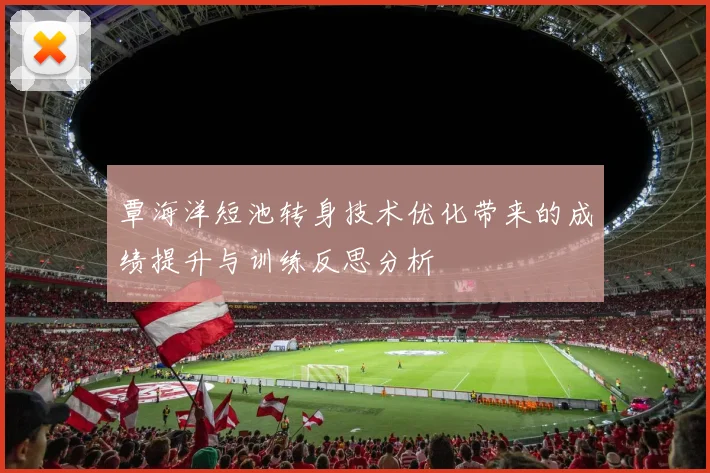 覃海洋短池转身技术优化带来的成绩提升与训练反思分析